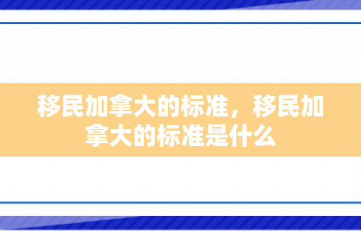 移民加拿大的标准，移民加拿大的标准是什么