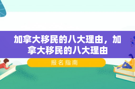 加拿大移民的八大理由，加拿大移民的八大理由