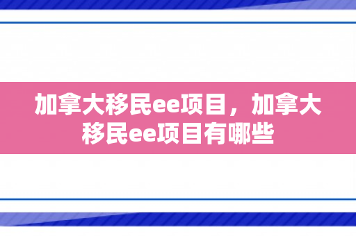 加拿大移民ee项目，加拿大移民ee项目有哪些