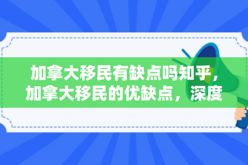 加拿大移民有缺点吗知乎，加拿大移民的优缺点，深度探讨与解析