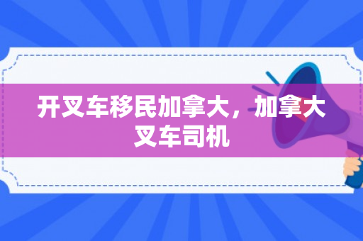 开叉车移民加拿大，加拿大叉车司机