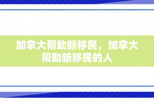 加拿大帮助新移民，加拿大帮助新移民的人