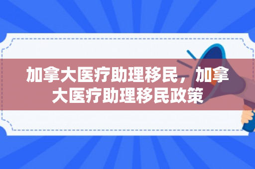 加拿大医疗助理移民，加拿大医疗助理移民政策