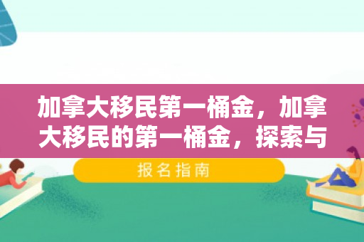 加拿大移民第一桶金，加拿大移民的第一桶金，探索与机遇