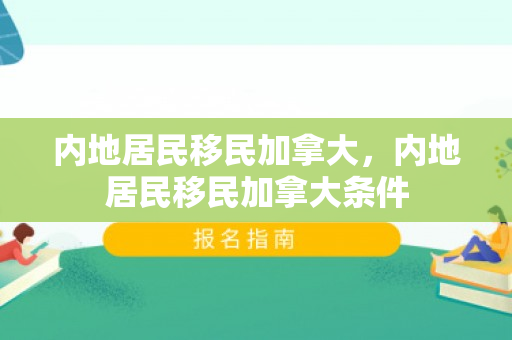 内地居民移民加拿大，内地居民移民加拿大条件