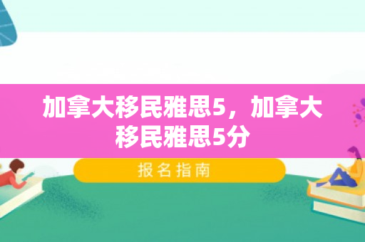 加拿大移民雅思5，加拿大移民雅思5分