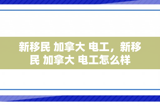 新移民 加拿大 电工，新移民 加拿大 电工怎么样
