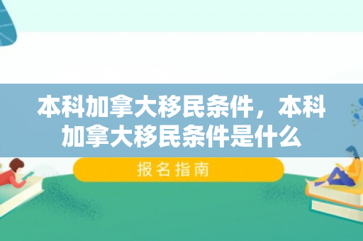 本科加拿大移民条件，本科加拿大移民条件是什么