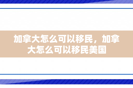 加拿大怎么可以移民，加拿大怎么可以移民美国