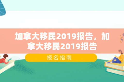 加拿大移民2019报告，加拿大移民2019报告
