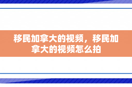 移民加拿大的视频，移民加拿大的视频怎么拍