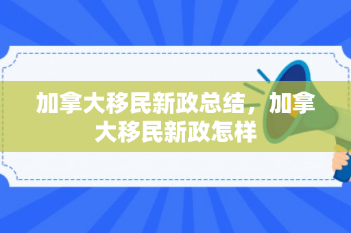 加拿大移民新政总结，加拿大移民新政怎样