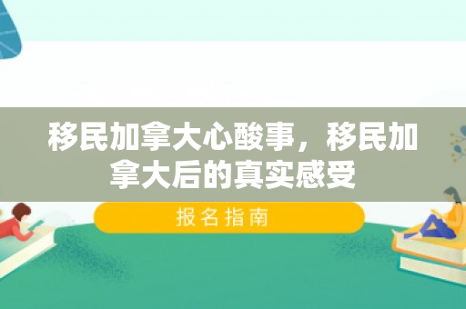 移民加拿大心酸事，移民加拿大后的真实感受