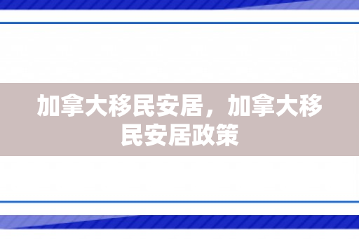加拿大移民安居，加拿大移民安居政策