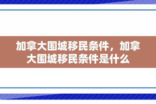 加拿大围城移民条件，加拿大围城移民条件是什么