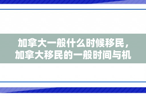 加拿大一般什么时候移民，加拿大移民的一般时间与机遇洞察