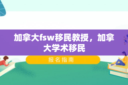 加拿大fsw移民教授，加拿大学术移民