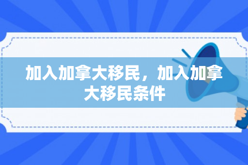 加入加拿大移民，加入加拿大移民条件