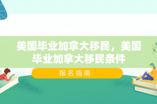 美国毕业加拿大移民，美国毕业加拿大移民条件