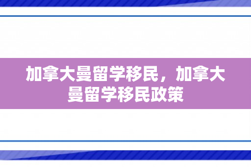 加拿大曼留学移民，加拿大曼留学移民政策
