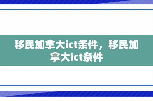 移民加拿大ict条件，移民加拿大ict条件