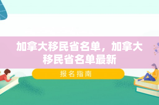 加拿大移民省名单，加拿大移民省名单最新