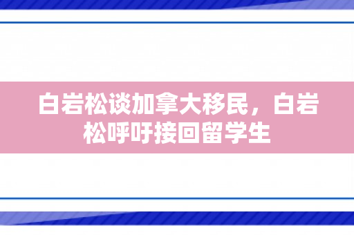 白岩松谈加拿大移民，白岩松呼吁接回留学生