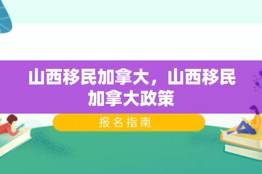 山西移民加拿大，山西移民加拿大政策