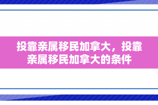 投靠亲属移民加拿大，投靠亲属移民加拿大的条件