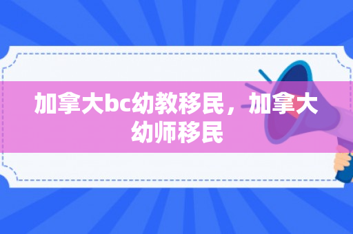 加拿大bc幼教移民，加拿大幼师移民