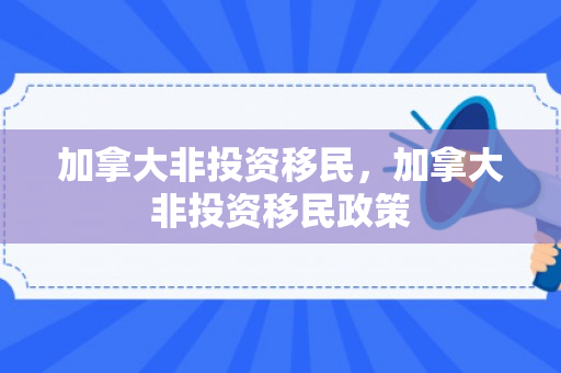 加拿大非投资移民，加拿大非投资移民政策