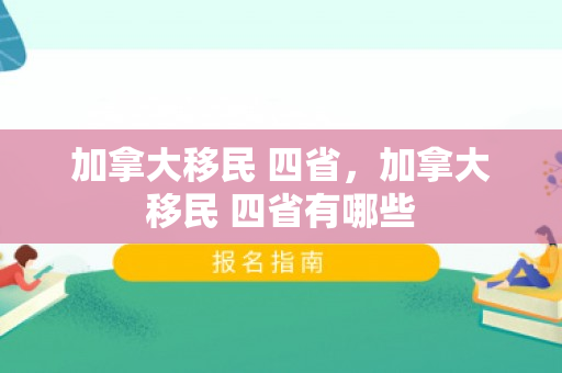 加拿大移民 四省，加拿大移民 四省有哪些
