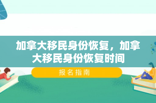 加拿大移民身份恢复，加拿大移民身份恢复时间