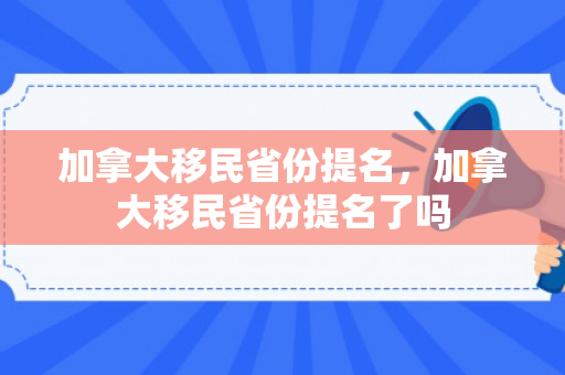 加拿大移民省份提名，加拿大移民省份提名了吗