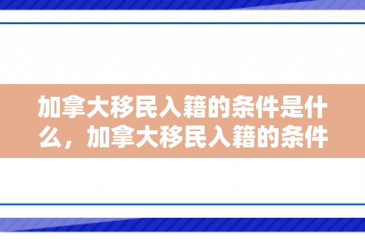 加拿大移民入籍的条件是什么，加拿大移民入籍的条件是什么呢