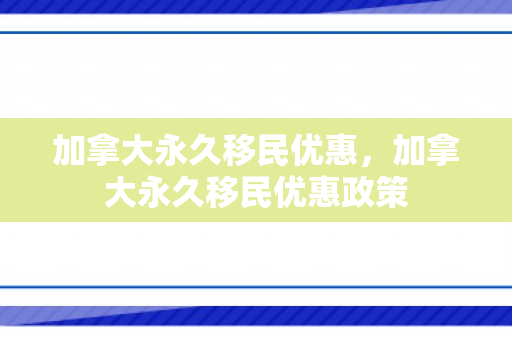 加拿大永久移民优惠，加拿大永久移民优惠政策