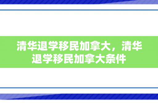 清华退学移民加拿大，清华退学移民加拿大条件