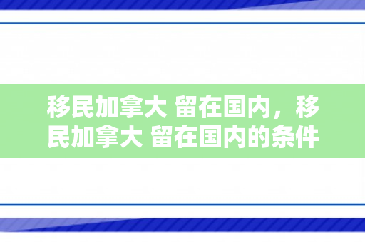 移民加拿大 留在国内，移民加拿大 留在国内的条件