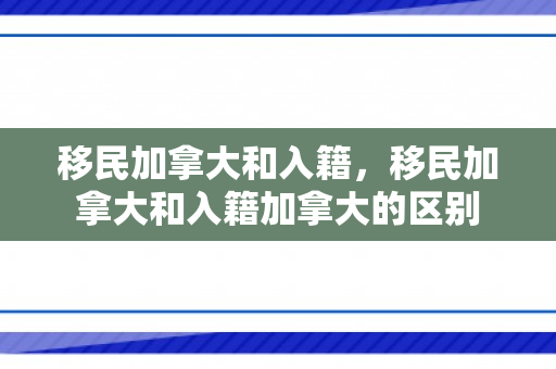 移民加拿大和入籍，移民加拿大和入籍加拿大的区别