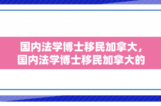 国内法学博士移民加拿大，国内法学博士移民加拿大的多元发展之路