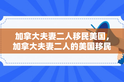 加拿大夫妻二人移民美国，加拿大夫妻二人的美国移民之路