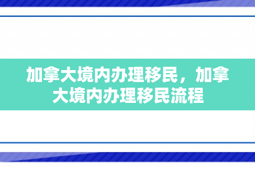 加拿大境内办理移民，加拿大境内办理移民流程