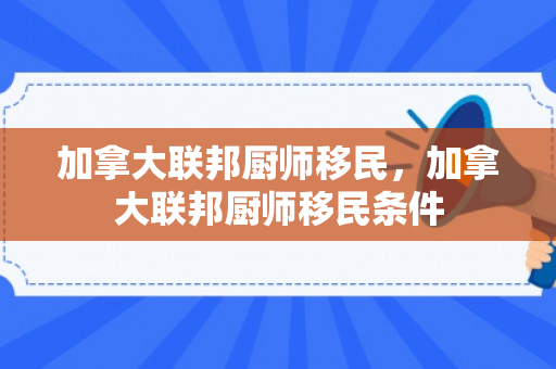 加拿大联邦厨师移民，加拿大联邦厨师移民条件