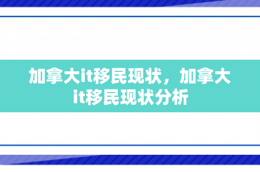 加拿大it移民现状，加拿大it移民现状分析