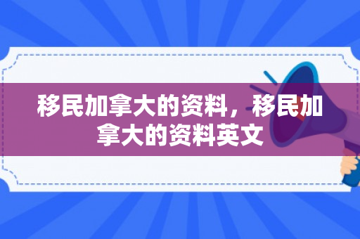 移民加拿大的资料，移民加拿大的资料英文