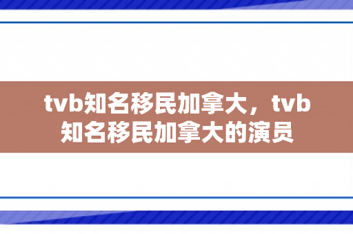 tvb知名移民加拿大，tvb知名移民加拿大的演员