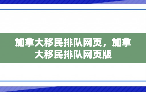 加拿大移民排队网页，加拿大移民排队网页版