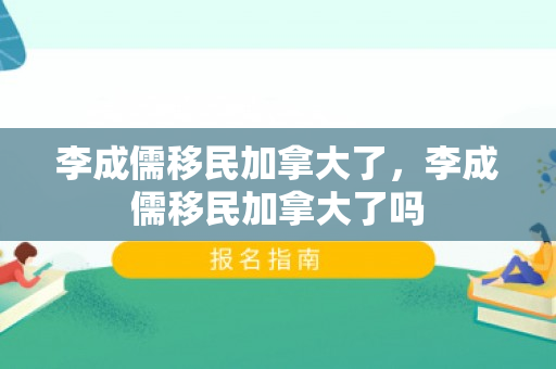李成儒移民加拿大了，李成儒移民加拿大了吗