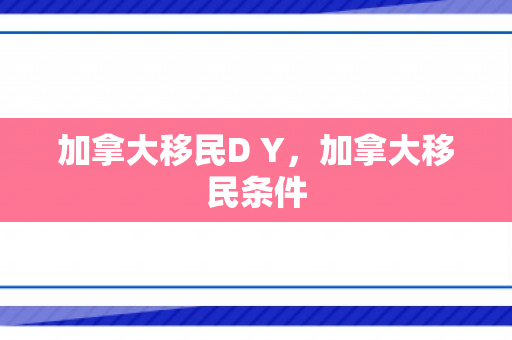 加拿大移民D Y，加拿大移民条件