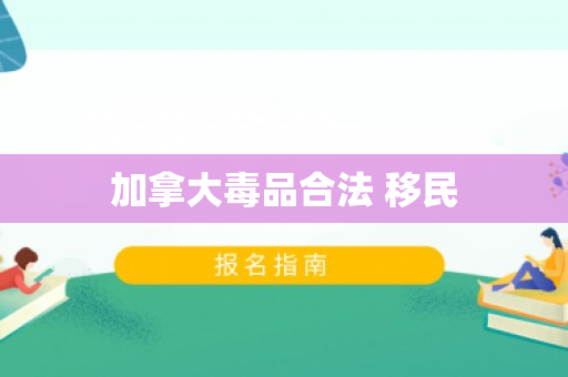 加拿大毒品合法 移民